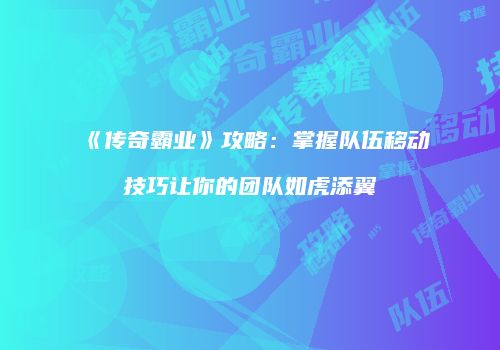 《传奇霸业》攻略：掌握队伍移动技巧让你的团队如虎添翼