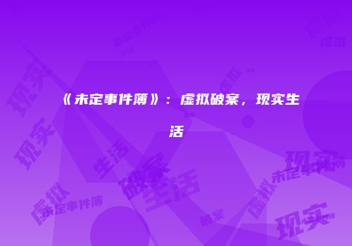 《未定事件簿》：虚拟破案，现实生活