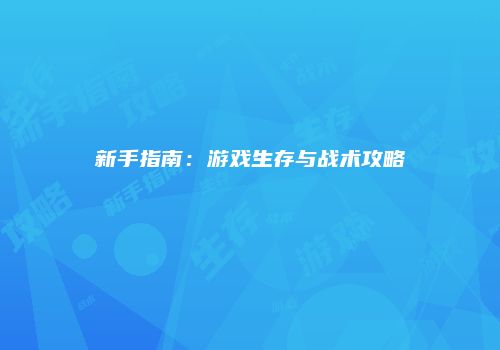 新手指南：游戏生存与战术攻略