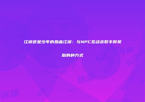 江湖还是少年的热血江湖：与NPC互动获取丰厚奖励的种方式
