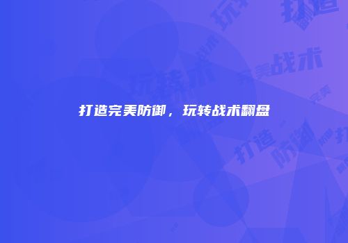 打造完美防御，玩转战术翻盘