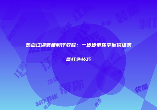 热血江湖装备制作教程：一步步带你掌握顶级装备打造技巧