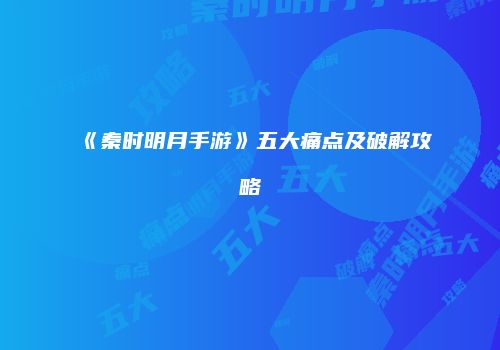 《秦时明月手游》五大痛点及破解攻略