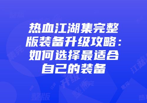 热血江湖集完整版装备升级攻略：如何选择最适合自己的装备