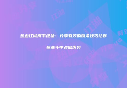 热血江湖高手经验:分享有效的锁杀技巧让你在战斗中占据优势