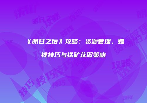《明日之后》攻略：资源管理、赚钱技巧与铁矿获取策略
