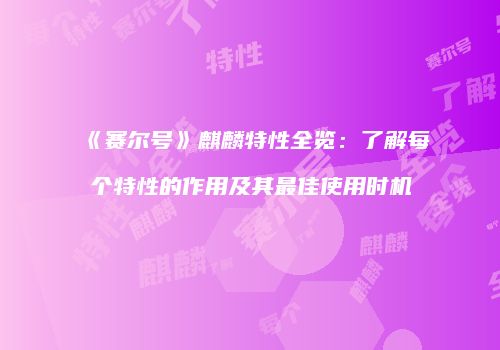 《赛尔号》麒麟特性全览：了解每个特性的作用及其最佳使用时机