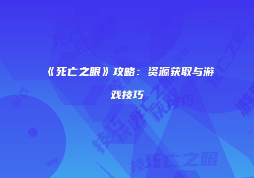 《死亡之眼》攻略：资源获取与游戏技巧