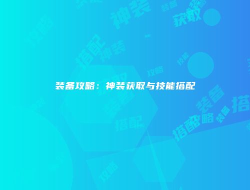 装备攻略：神装获取与技能搭配