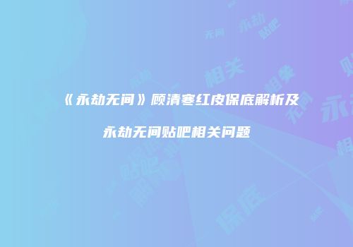 《永劫无间》顾清寒红皮保底解析及永劫无间贴吧相关问题