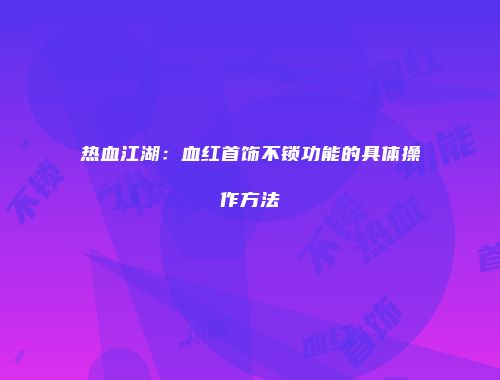 热血江湖：血红首饰不锁功能的具体操作方法