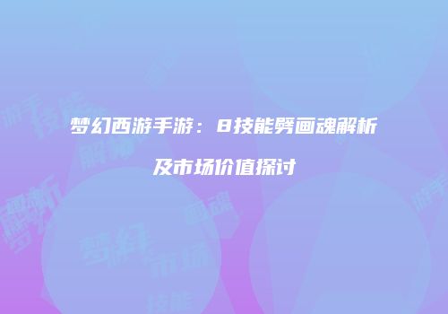 梦幻西游手游：8技能劈画魂解析及市场价值探讨