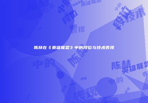 陈赫在《英雄联盟》中的段位与技术表现