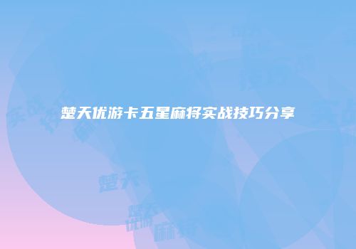 楚天优游卡五星麻将实战技巧分享