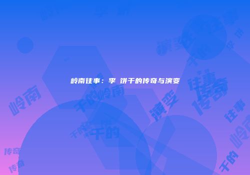 岭南往事：李籣饼干的传奇与演变