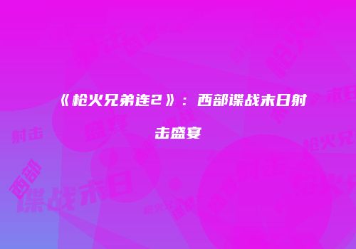 《枪火兄弟连2》：西部谍战末日射击盛宴