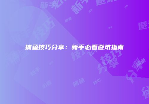 捕鱼技巧分享：新手必看避坑指南