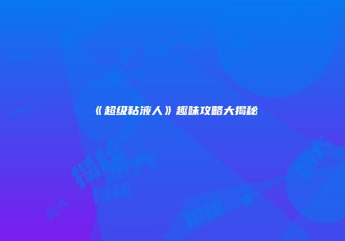 《超级粘液人》趣味攻略大揭秘