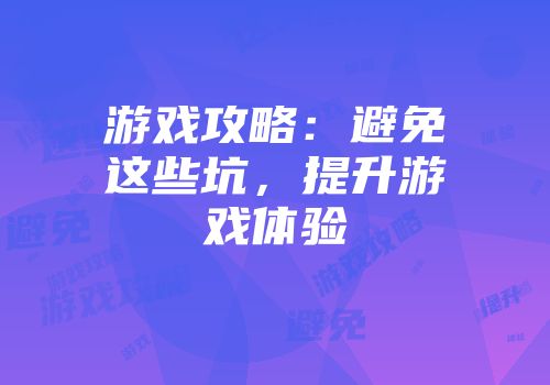 游戏攻略：避免这些坑，提升游戏体验