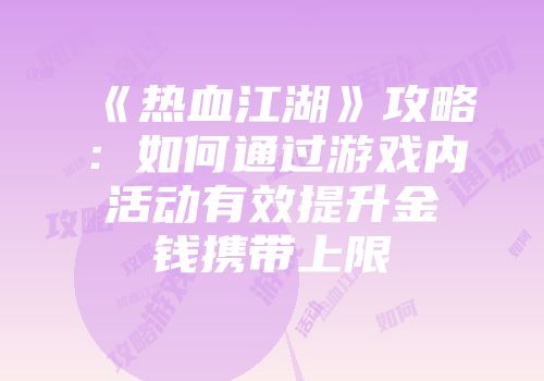 《热血江湖》攻略：如何通过游戏内活动有效提升金钱携带上限