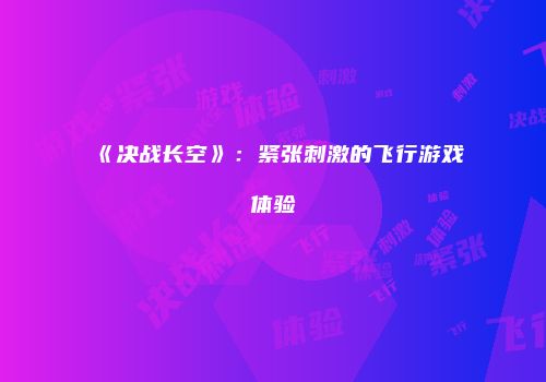 《决战长空》：紧张刺激的飞行游戏体验