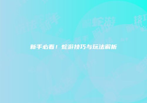 新手必看！蛇游技巧与玩法解析