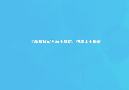 《胡桃日记》新手攻略：快速上手指南