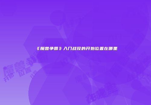 《魔兽争霸》入门战役的开始位置在哪里