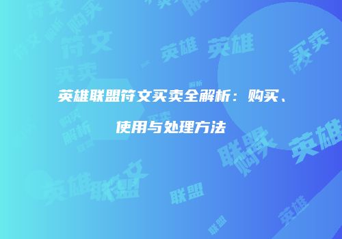 英雄联盟符文买卖全解析：购买、使用与处理方法