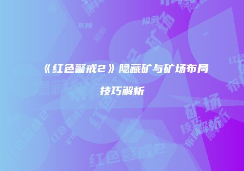 《红色警戒2》隐藏矿与矿场布局技巧解析