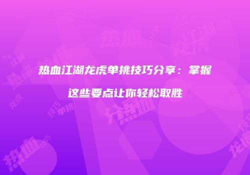 热血江湖龙虎单挑技巧分享：掌握这些要点让你轻松取胜