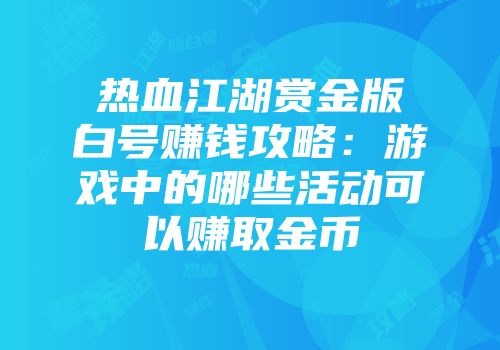 热血江湖赏金版白号赚钱攻略：游戏中的哪些活动可以赚取金币