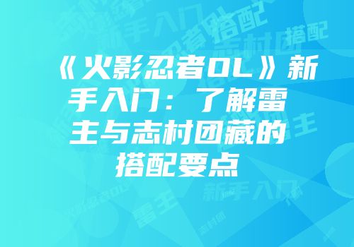 《火影忍者OL》新手入门：了解雷主与志村团藏的搭配要点