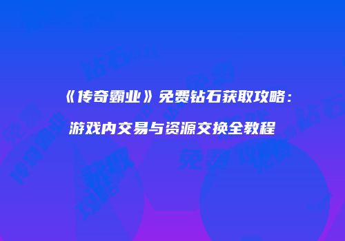 《传奇霸业》免费钻石获取攻略：游戏内交易与资源交换全教程