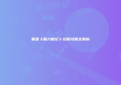重温《魔力世纪》旧版攻略全解析