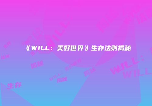 《WILL：美好世界》生存法则揭秘