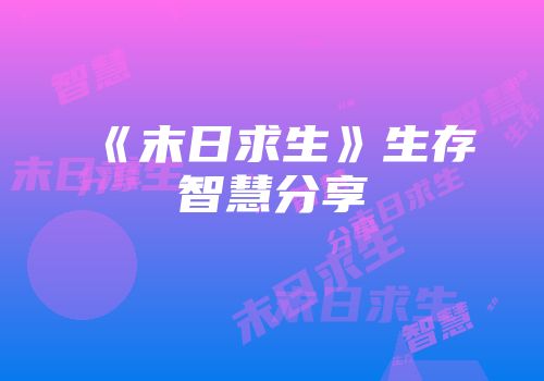 《末日求生》生存智慧分享