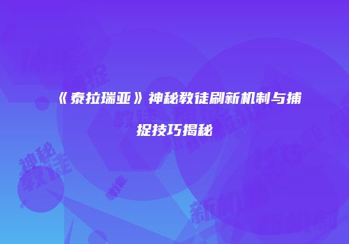 《泰拉瑞亚》神秘教徒刷新机制与捕捉技巧揭秘