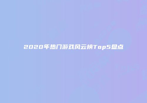 2020年热门游戏风云榜Top5盘点