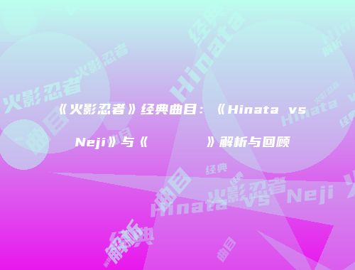 《火影忍者》经典曲目：《Hinata vs Neji》与《ホタルノヒカリ》解析与回顾