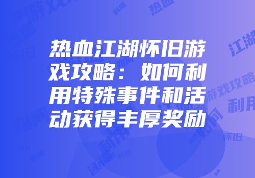 热血江湖怀旧游戏攻略：如何利用特殊事件和活动获得丰厚奖励