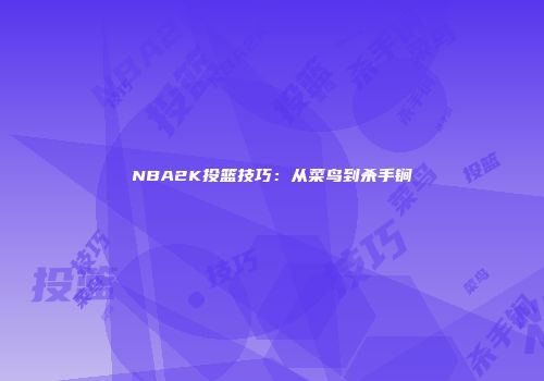 NBA2K投篮技巧：从菜鸟到杀手锏