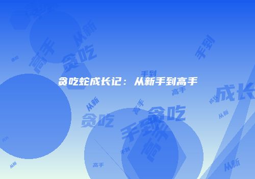 贪吃蛇成长记：从新手到高手