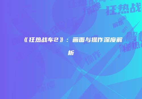 《狂热战车2》：画面与操作深度解析