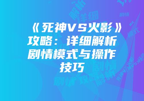 《死神VS火影》攻略：详细解析剧情模式与操作技巧