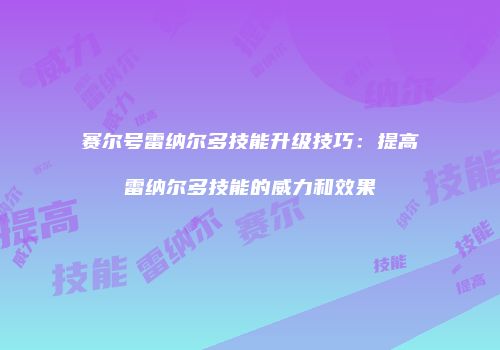 赛尔号雷纳尔多技能升级技巧：提高雷纳尔多技能的威力和效果