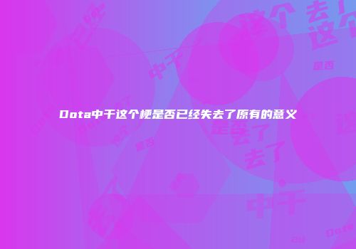 Dota中干这个梗是否已经失去了原有的意义