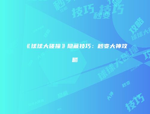 《球球大碰撞》隐藏技巧：秒变大神攻略