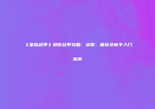 《星际战甲》隐形战甲攻略：获取、推荐及新手入门指南
