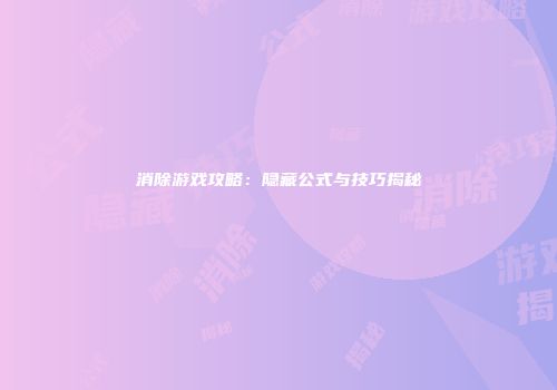 消除游戏攻略：隐藏公式与技巧揭秘